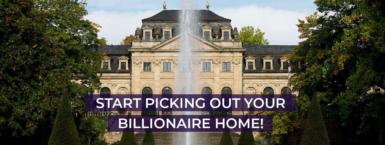 START PICKING OUT YOUR BILLIONAIRE HOME!