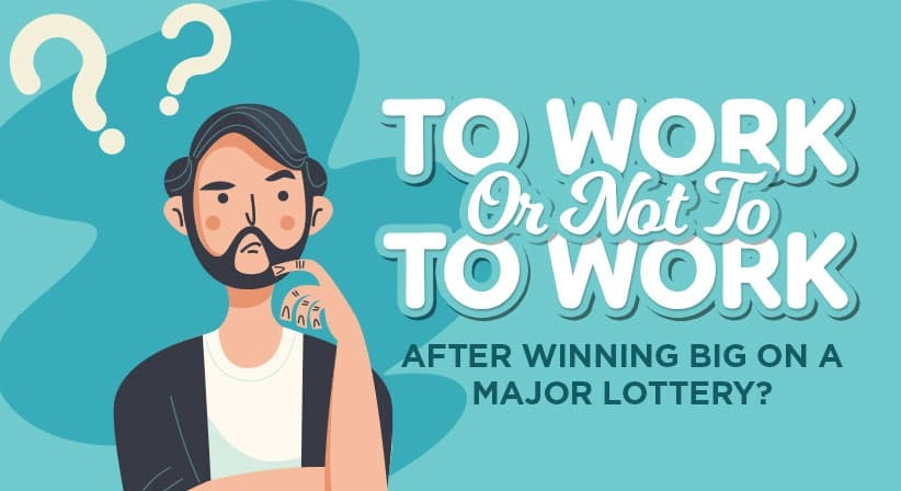 TO WORK OR NOT TO WORK AFTER WINNING BIG ON A MAJOR LOTTERY?
