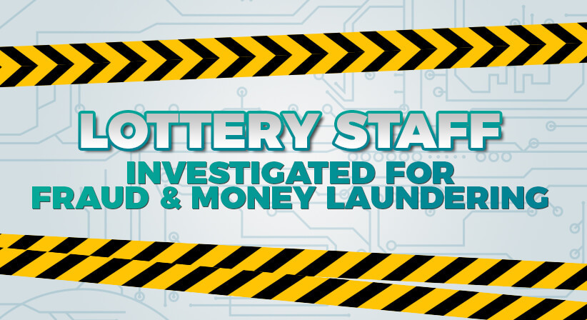 LOTTERY STAFF INVESTIGATED FOR FRAUD & MONEY LAUNDERING