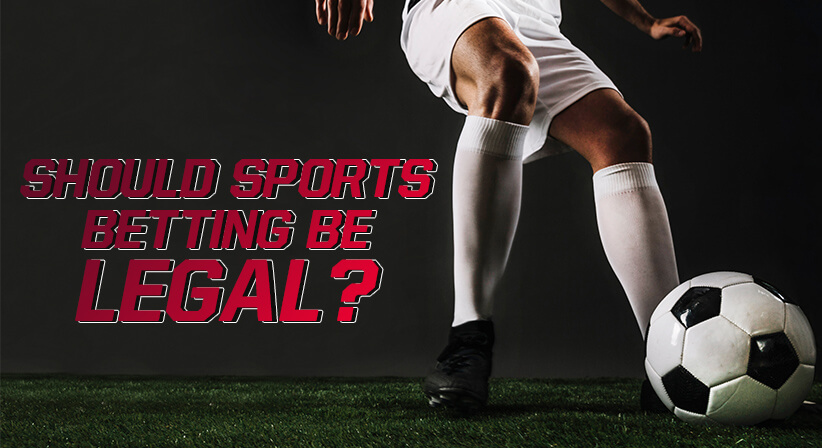 SHOULD SPORTS BETTING BE LEGAL?
