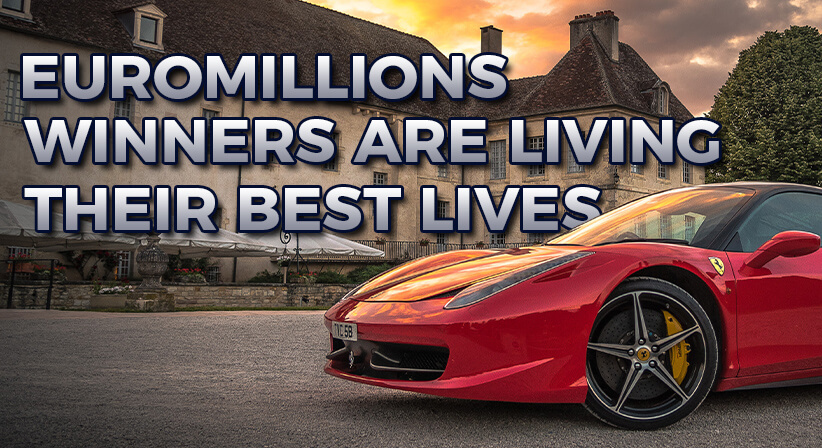 EUROMILLIONS WINNERS ARE LIVING THEIR BEST LIVES